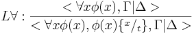 L\forall:\frac{<\forall x\phi(x),\Gamma|\Delta>}{<\forall x\phi(x),\phi(x)\{^x/_t\},\Gamma|\Delta>}