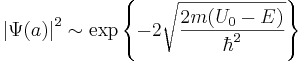\left|\Psi(a)\right|^2\sim \exp{\left\{-2\sqrt{\frac{2m(U_0-E)}{\hbar^2}}\right\}}